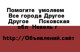 Помогите, умоляем. - Все города Другое » Другое   . Псковская обл.,Невель г.